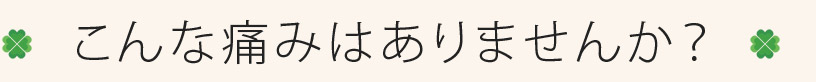 こんな痛みはありませんか？