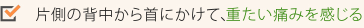 片側の背中から首にかけて、重たい痛みを感じる